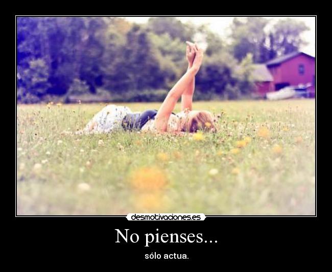 No pienses... - sólo actua.