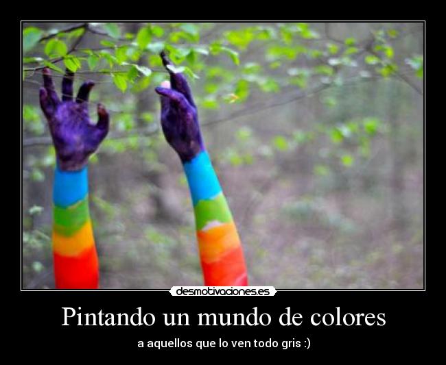 Pintando un mundo de colores - a aquellos que lo ven todo gris :)