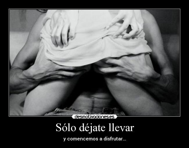 Sólo déjate llevar - y comencemos a disfrutar...