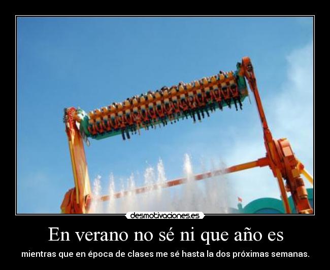 En verano no sé ni que año es - mientras que en época de clases me sé hasta la dos próximas semanas.