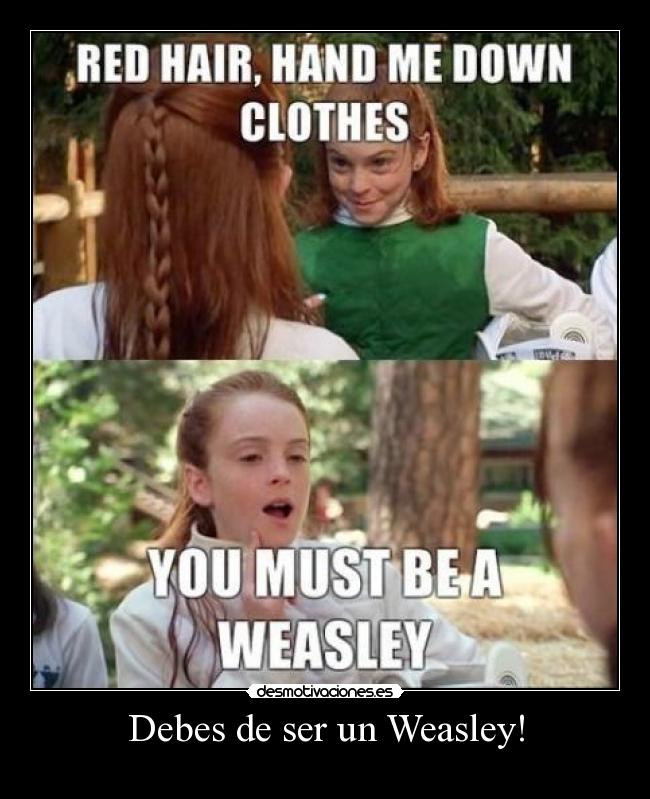 Debes de ser un Weasley! -