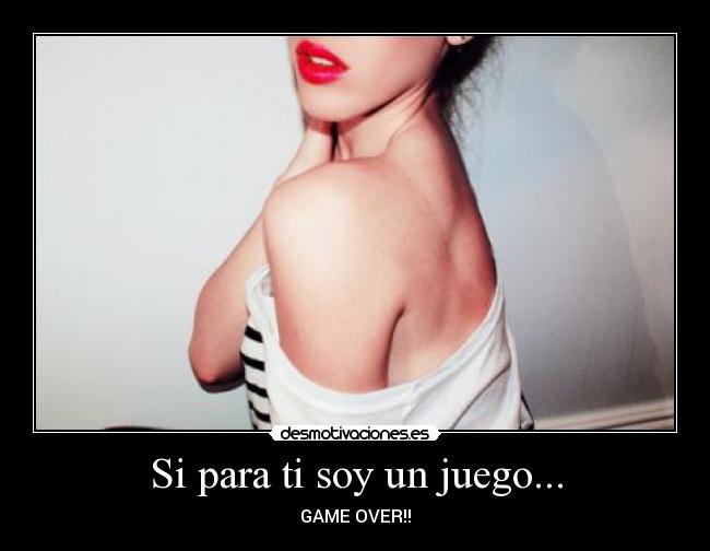 Si para ti soy un juego... - GAME OVER!!