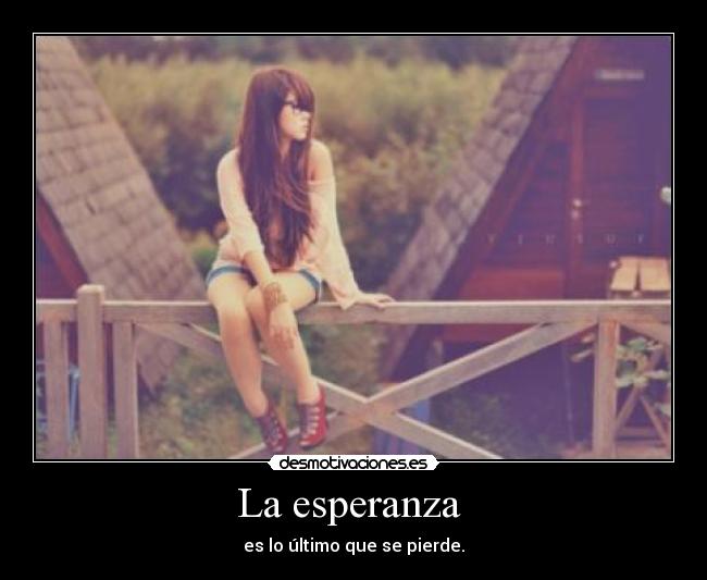 La esperanza  - es lo último que se pierde.