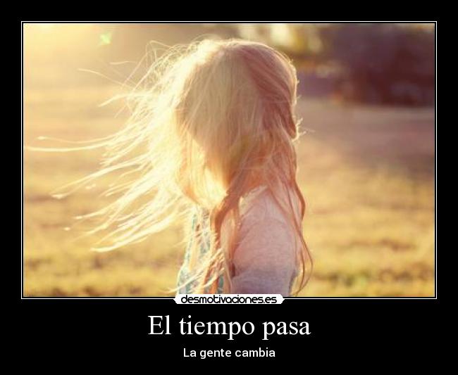 El tiempo pasa - La gente cambia