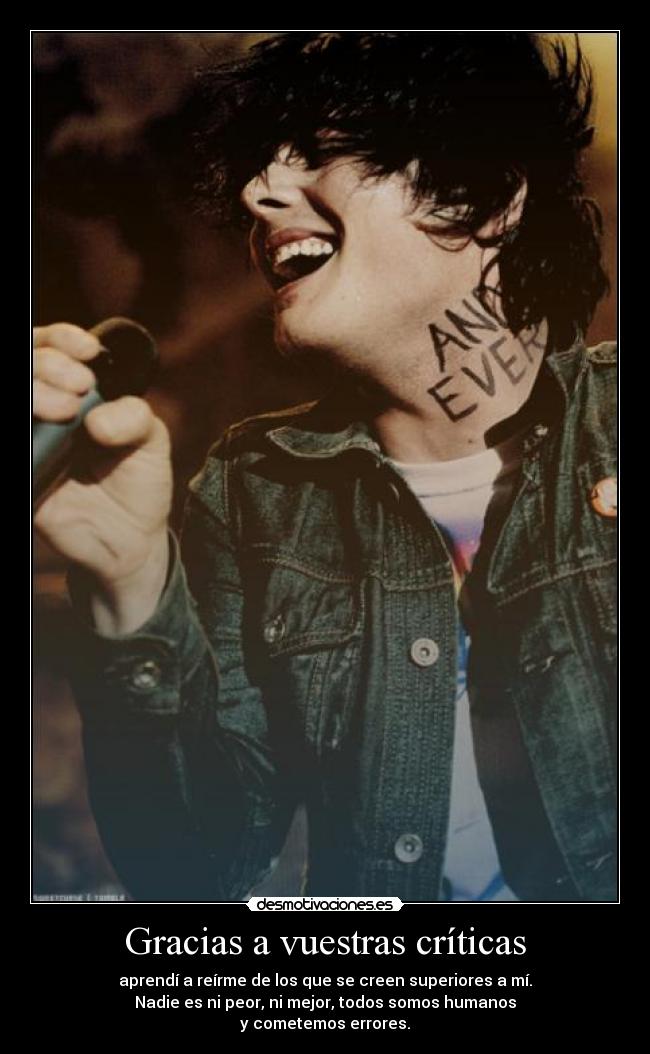 Gracias a vuestras críticas - aprendí a reírme de los que se creen superiores a mí.
Nadie es ni peor, ni mejor, todos somos humanos
y cometemos errores.