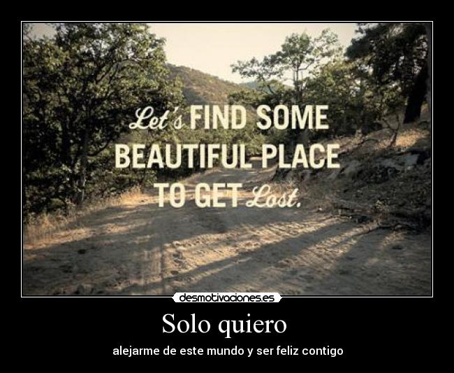 Solo quiero - alejarme de este mundo y ser feliz contigo