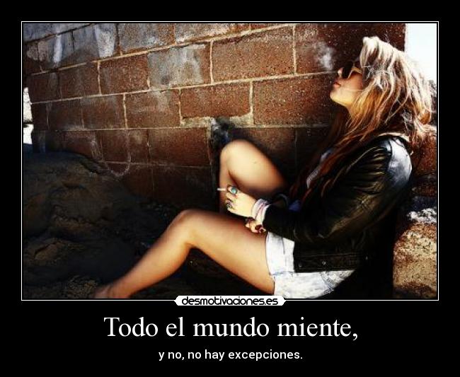 Todo el mundo miente, - y no, no hay excepciones.