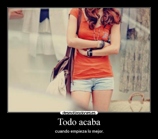Todo acaba - cuando empieza lo mejor.