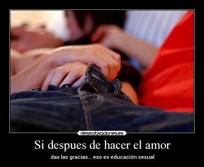 Si despues de hacer el amor - das las gracias... eso es educación sexual
