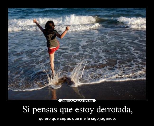 Si pensas que estoy derrotada, - quiero que sepas que me la sigo jugando.