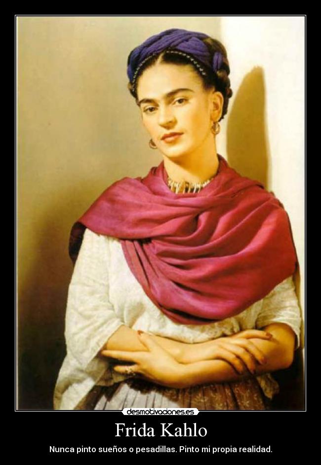 Frida Kahlo - Nunca pinto sueños o pesadillas. Pinto mi propia realidad.