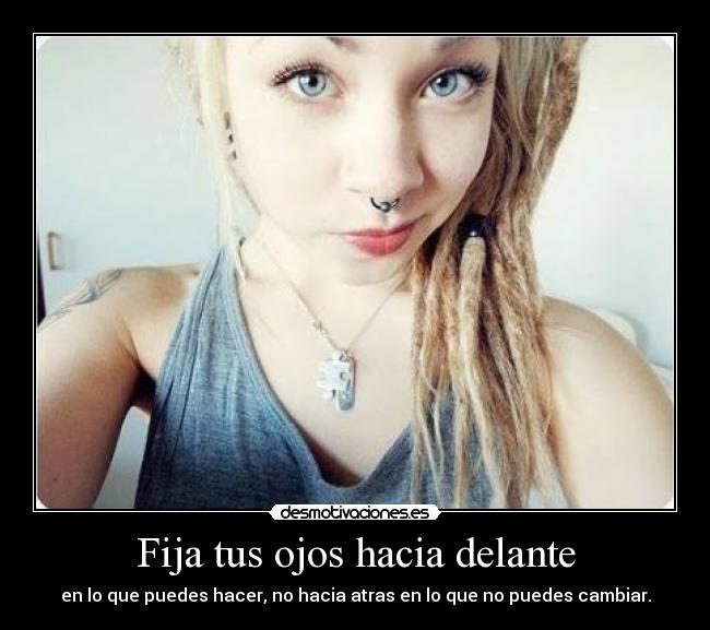 Fija tus ojos hacia delante - en lo que puedes hacer, no hacia atras en lo que no puedes cambiar.