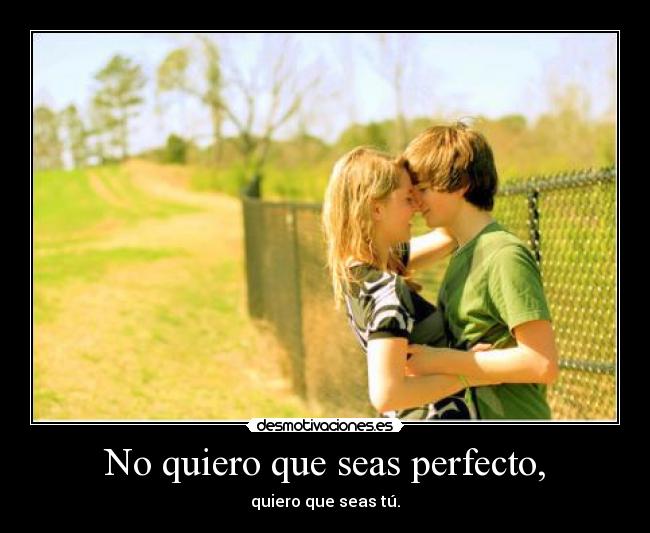 No quiero que seas perfecto, -