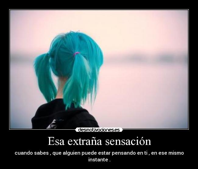 Esa extraña sensación - cuando sabes , que alguien puede estar pensando en ti , en ese mismo instante .