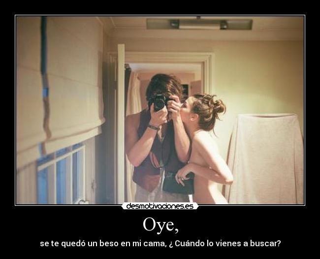 Oye, - se te quedó un beso en mi cama, ¿ Cuándo lo vienes a buscar?