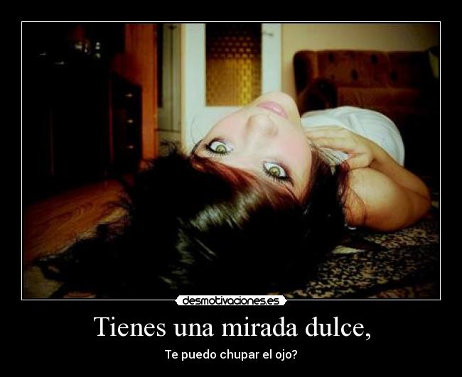 Tienes una mirada dulce, - 