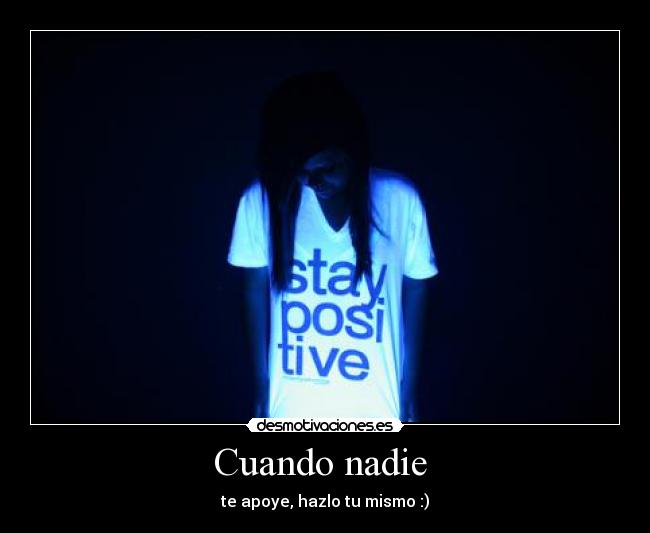 Cuando nadie - te apoye, hazlo tu mismo :)
