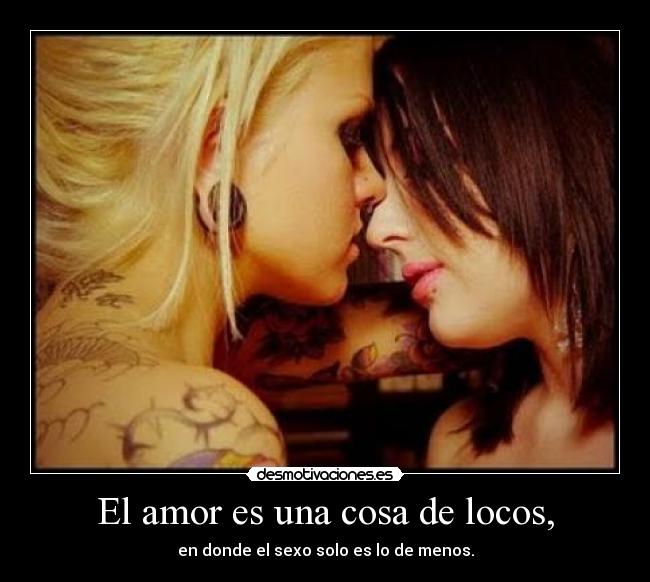 El amor es una cosa de locos, -