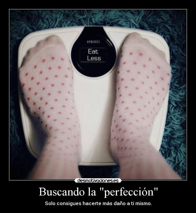 Buscando la perfección - Solo consigues hacerte más daño a ti mismo.