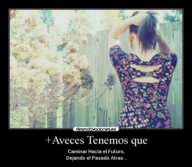 +Aveces Tenemos que - Caminar Hacia el Futuro,
Dejando el Pasado Atras ..