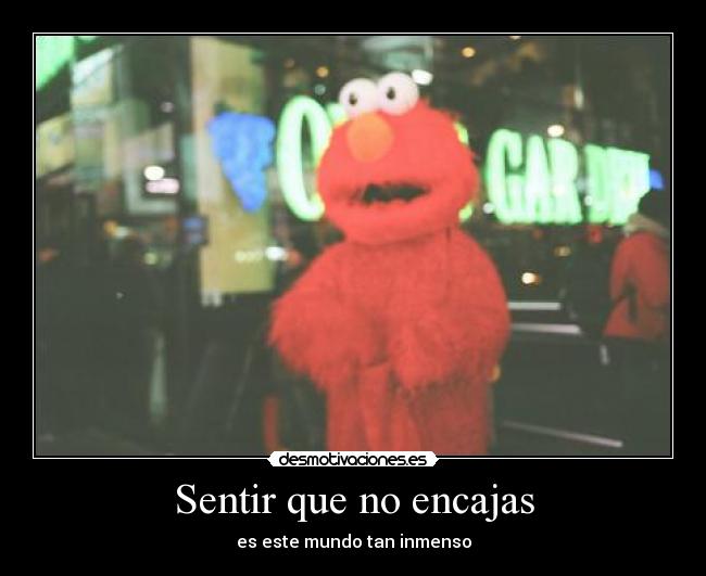 Sentir que no encajas - es este mundo tan inmenso