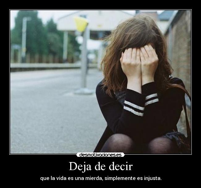 Deja de decir - que la vida es una mierda, simplemente es injusta.