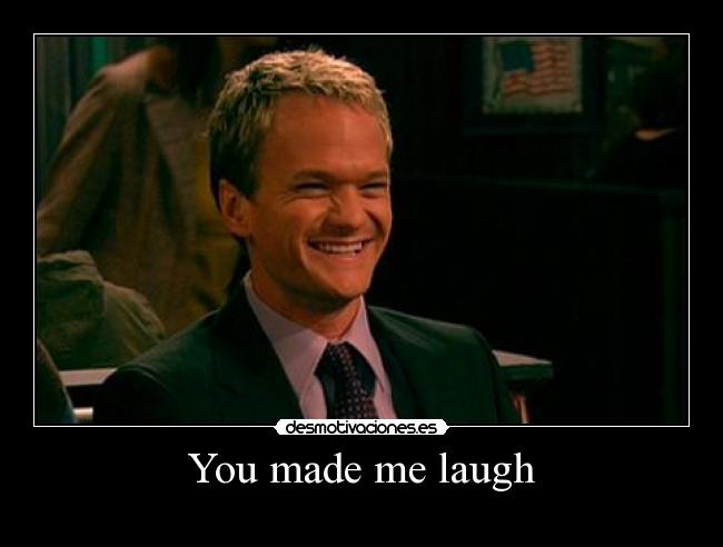You made me laugh -