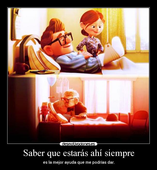 Saber que estarás ahí siempre - es la mejor ayuda que me podrías dar.