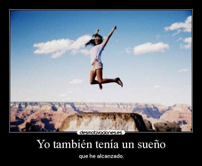 Yo también tenía un sueño - que he alcanzado.