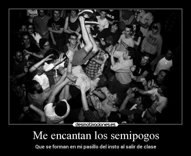 Me encantan los semipogos - Que se forman en mi pasillo del insto al salir de clase