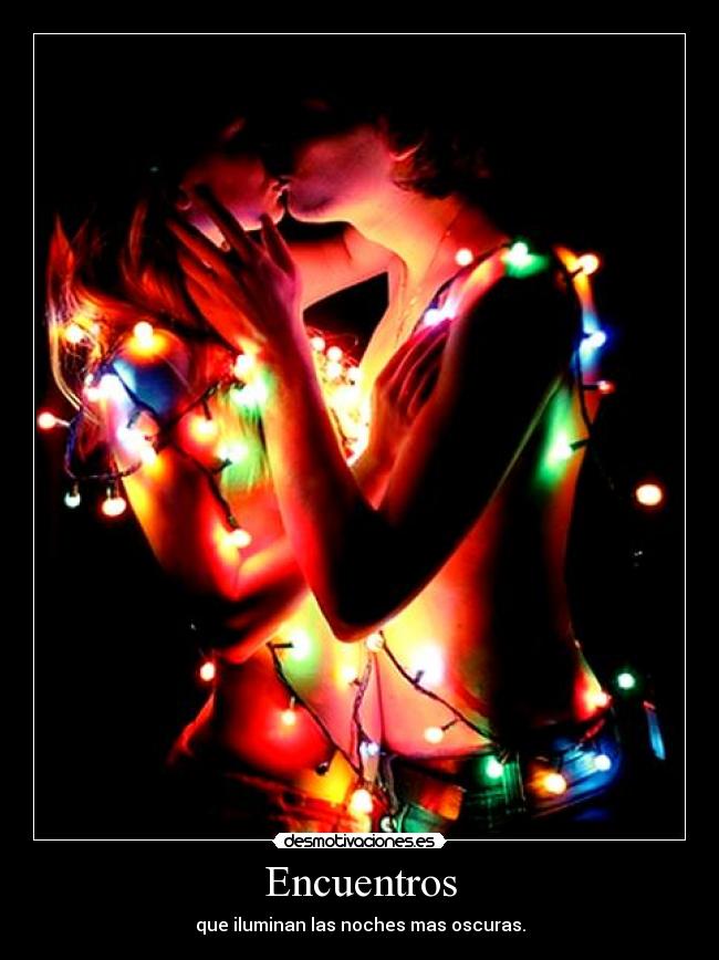 Encuentros - que iluminan las noches mas oscuras.