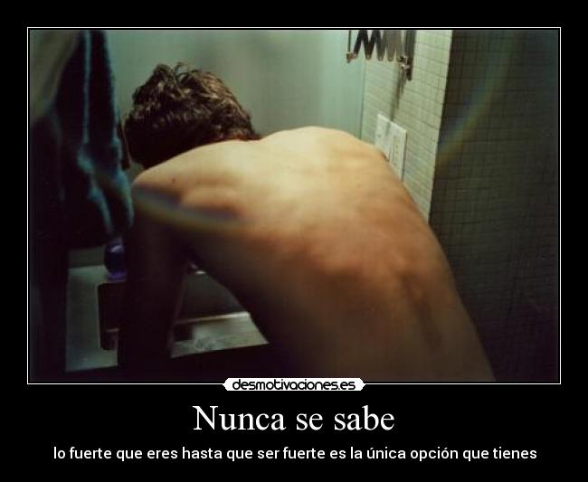 Nunca se sabe - lo fuerte que eres hasta que ser fuerte es la única opción que tienes