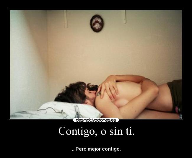 Contigo, o sin ti. -