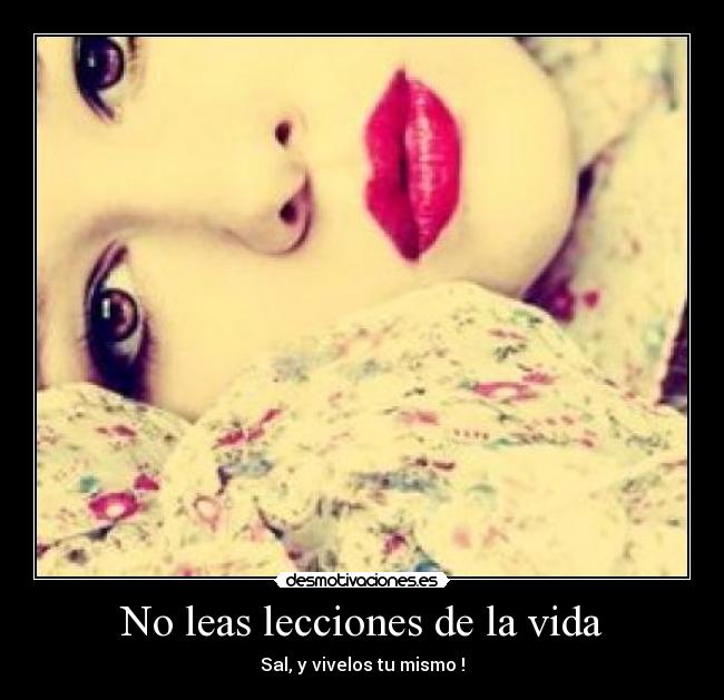 No leas lecciones de la vida - Sal, y vivelos tu mismo !