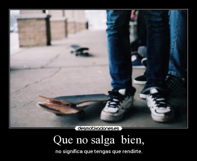 Que no salga  bien, - no significa que tengas que rendirte.