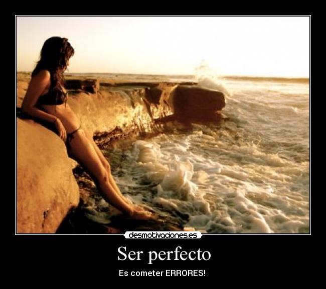 Ser perfecto - Es cometer ERRORES! 