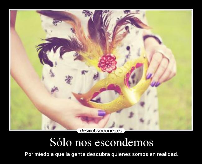 Sólo nos escondemos - Por miedo a que la gente descubra quienes somos en realidad.