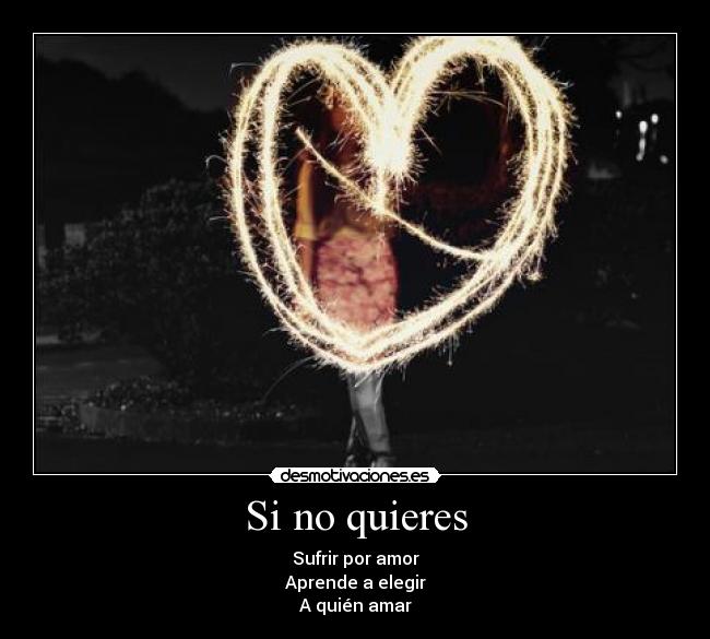 Si no quieres - Sufrir por amor
Aprende a elegir
A quién amar