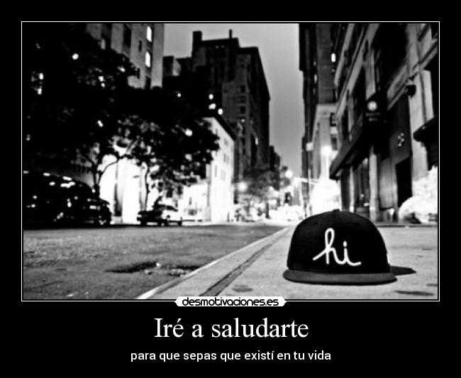 Iré a saludarte - para que sepas que existí en tu vida