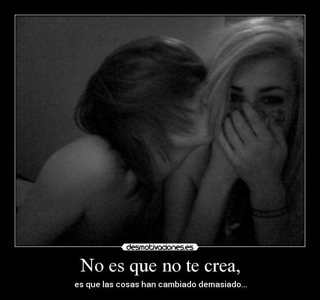 No es que no te crea, - es que las cosas han cambiado demasiado...