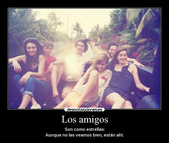 Los amigos - Son como estrellas:
Aunque no las veamos bien, están ahí.