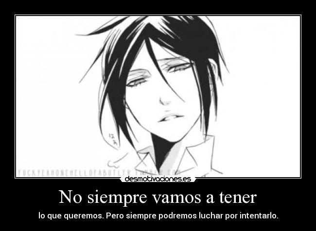 No siempre vamos a tener - lo que queremos. Pero siempre podremos luchar por intentarlo.
