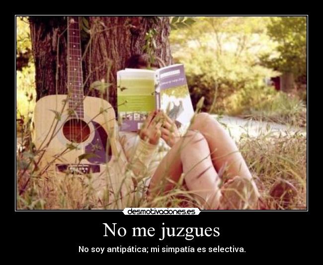 No me juzgues - No soy antipática; mi simpatía es selectiva.