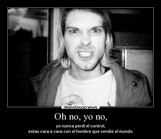 Oh no, yo no, - yo nunca perdí el control,
estas cara a cara con el hombre que vendió el mundo.