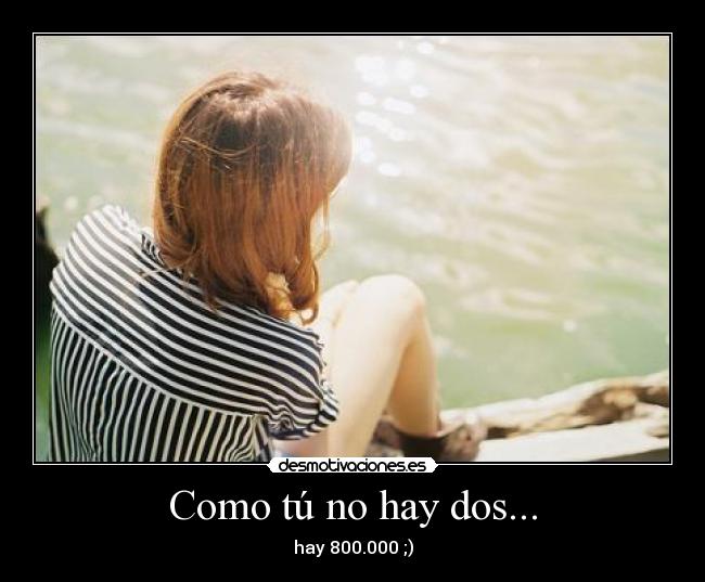 Como tú no hay dos... - hay 800.000 ;)