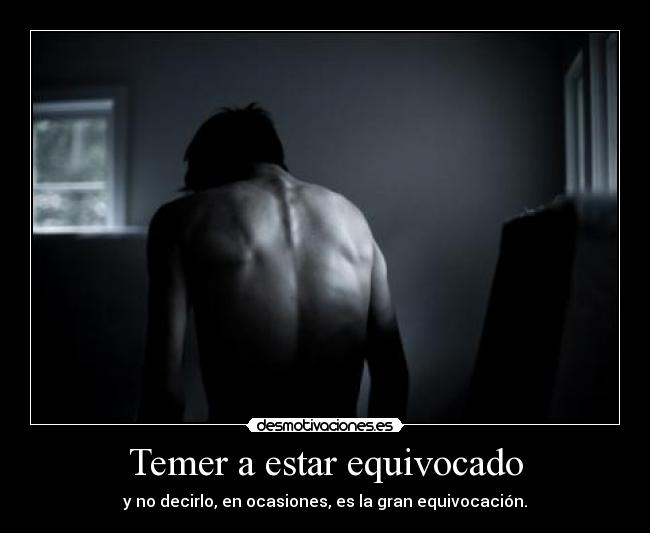 Temer a estar equivocado - y no decirlo, en ocasiones, es la gran equivocación.