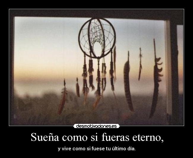 Sueña como si fueras eterno, -