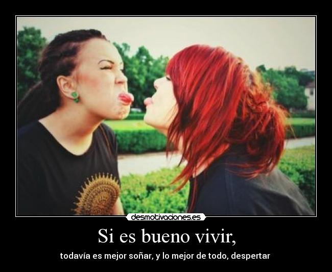 Si es bueno vivir, -