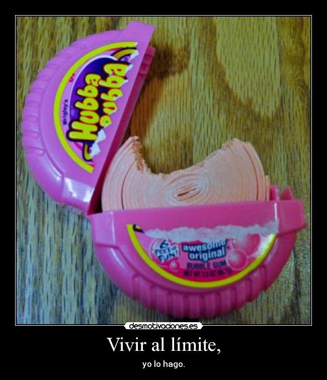 Vivir al límite, - yo lo hago.