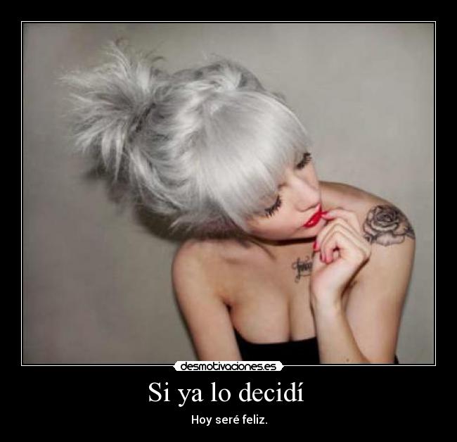 Si ya lo decidí - Hoy seré feliz.